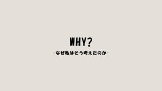 Why?なぜ私はそう考えたのか